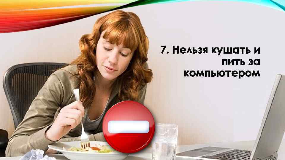 7. Нельзя кушать и пить за компьютером 