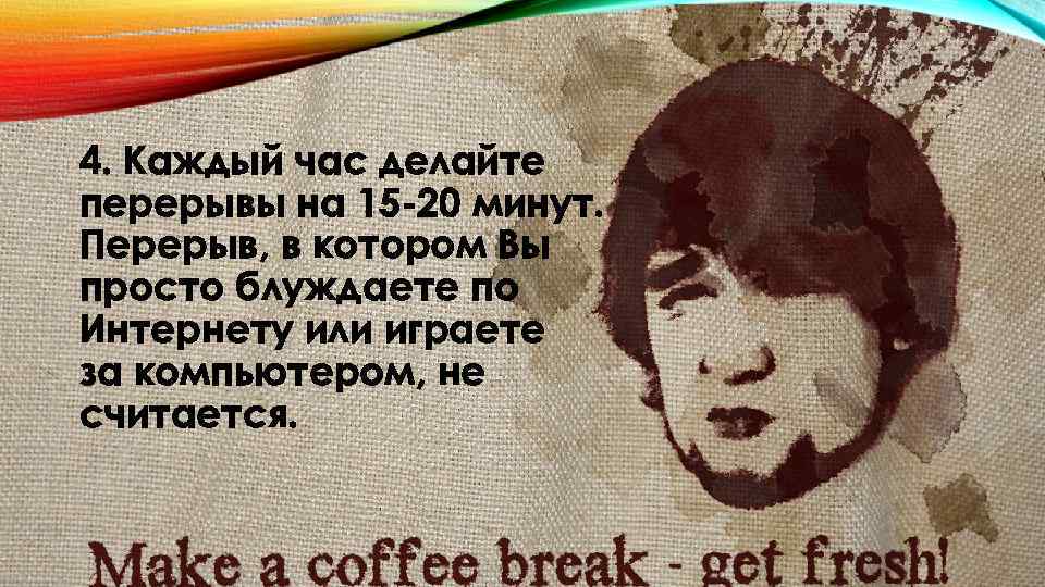 4. Каждый час делайте перерывы на 15 -20 минут. Перерыв, в котором Вы просто