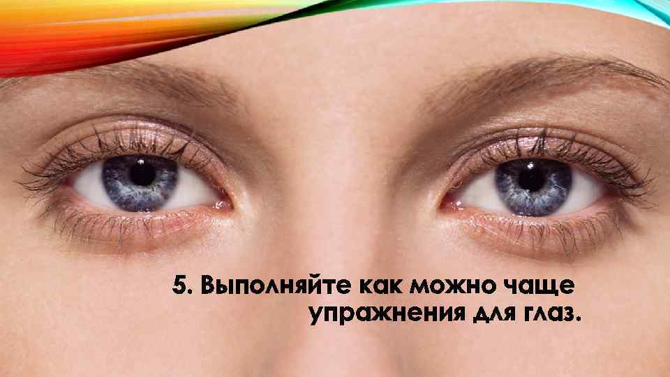 5. Выполняйте как можно чаще упражнения для глаз. 