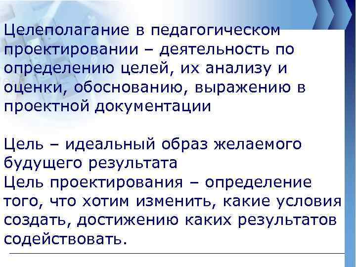 Целеполагание в педагогическом проектировании – деятельность по определению целей, их анализу и оценки, обоснованию,