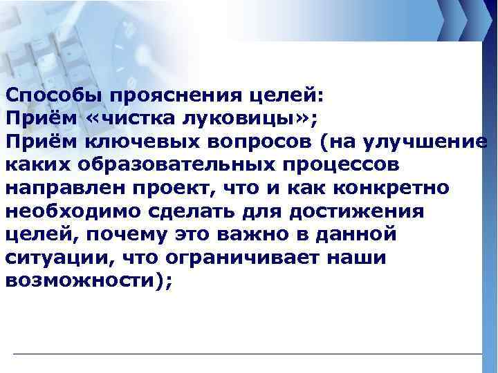 Способы прояснения целей: Приём «чистка луковицы» ; Приём ключевых вопросов (на улучшение каких образовательных