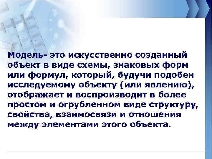 Модель- это искусственно созданный объект в виде схемы, знаковых форм или формул, который, будучи