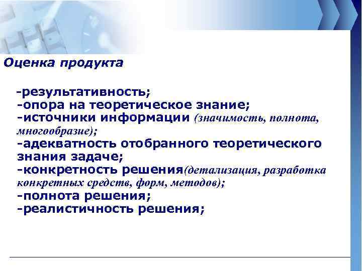 Оценка продукта -результативность; -опора на теоретическое знание; -источники информации (значимость, полнота, многообразие); -адекватность отобранного