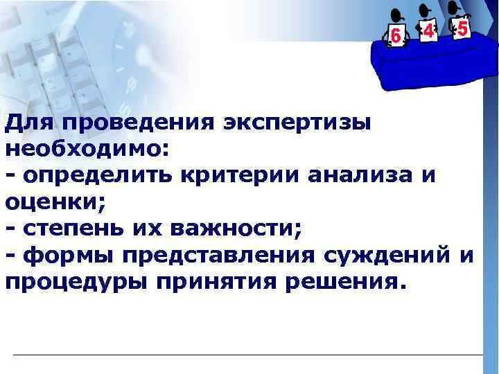 Для проведения экспертизы необходимо: - определить критерии анализа и оценки; - степень их важности;