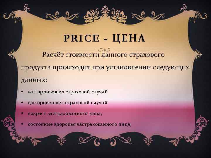 PRICE - ЦЕНА Расчёт стоимости данного страхового продукта происходит при установлении следующих данных: •