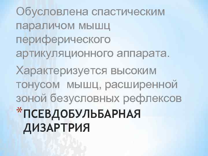 Обусловлена спастическим параличом мышц периферического артикуляционного аппарата. Характеризуется высоким тонусом мышц, расширенной зоной безусловных
