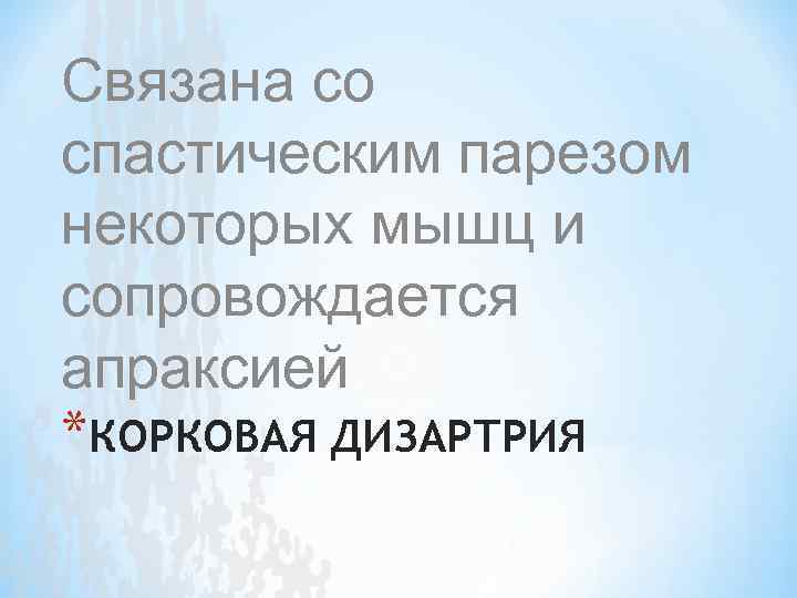 Связана со спастическим парезом некоторых мышц и сопровождается апраксией *КОРКОВАЯ ДИЗАРТРИЯ 