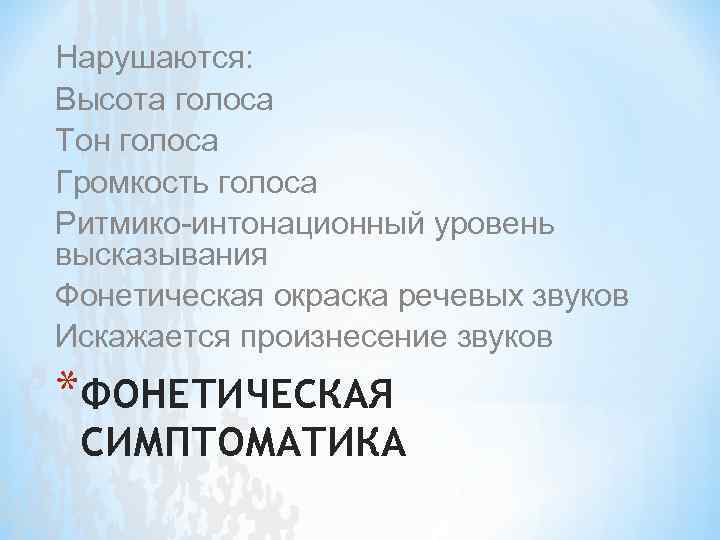 Нарушаются: Высота голоса Тон голоса Громкость голоса Ритмико-интонационный уровень высказывания Фонетическая окраска речевых звуков