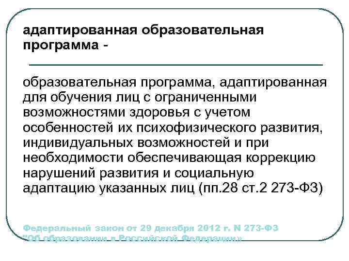 адаптированная образовательная программа - образовательная программа, адаптированная для обучения лиц с ограниченными возможностями здоровья