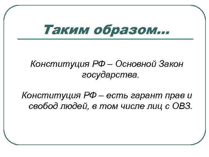 Таким образом… Конституция РФ – Основной Закон государства. Конституция РФ – есть гарант прав