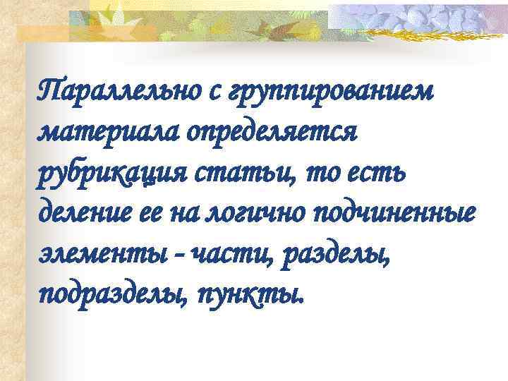 Параллельно с группированием материала определяется рубрикация статьи, то есть деление ее на логично подчиненные