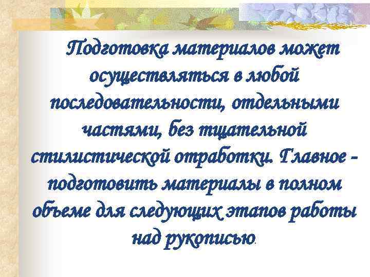 Подготовка материалов может осуществляться в любой последовательности, отдельными частями, без тщательной стилистической отработки. Главное