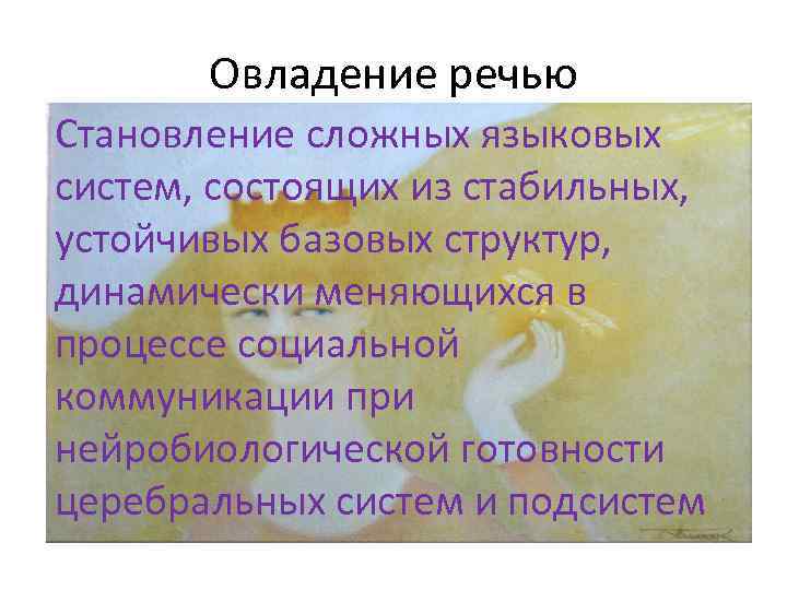 Овладение речью Становление сложных языковых систем, состоящих из стабильных, устойчивых базовых структур, динамически меняющихся