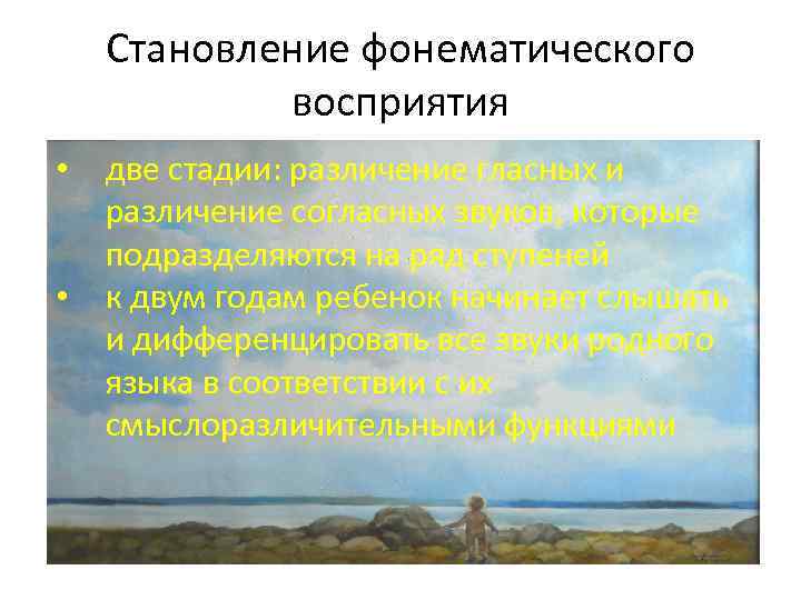 Становление фонематического восприятия • • две стадии: различение гласных и различение согласных звуков, которые