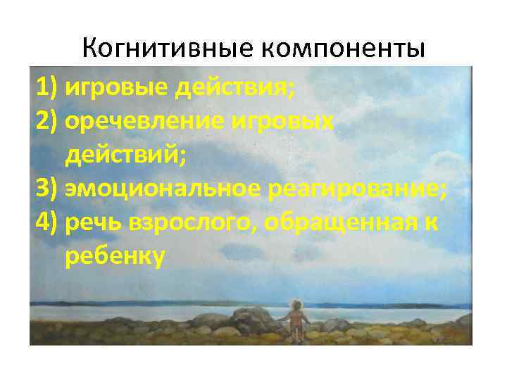 Когнитивные компоненты 1) игровые действия; 2) оречевление игровых действий; 3) эмоциональное реагирование; 4) речь
