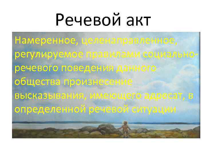 Речевой акт Намеренное, целенаправленное, регулируемое правилами социальноречевого поведения данного общества произнесение высказывания, имеющего адресат,