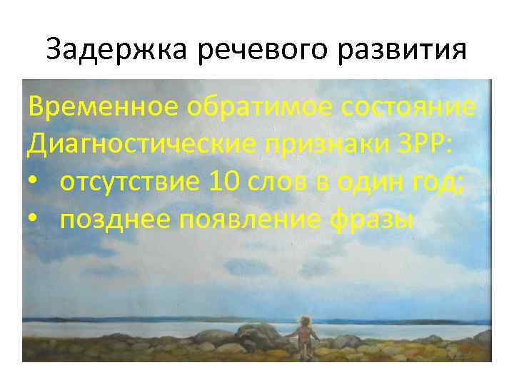 Задержка речевого развития Временное обратимое состояние Диагностические признаки ЗРР: • отсутствие 10 слов в