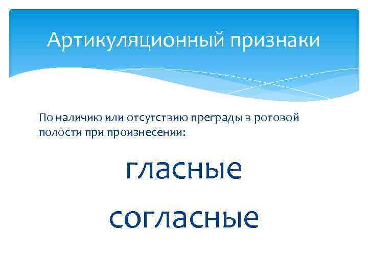 Артикуляционный признаки По наличию или отсутствию преграды в ротовой полости произнесении: гласные согласные 