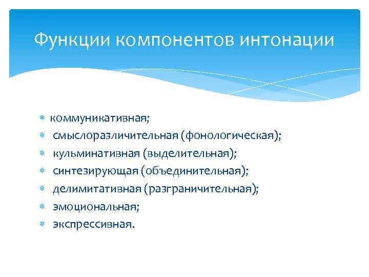 Функции компонентов интонации коммуникативная; смыслоразличительная (фонологическая); кульминативная (выделительная); синтезирующая (объединительная); делимитативная (разграничительная); эмоциональная; экспрессивная.