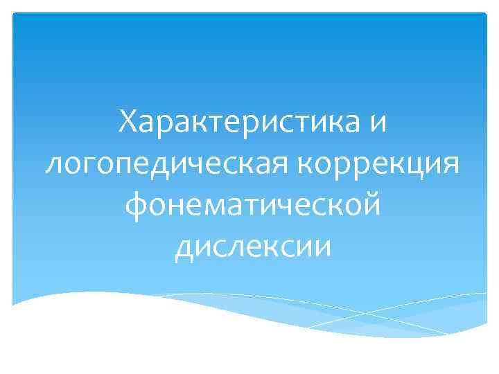 Характеристика и логопедическая коррекция фонематической дислексии 