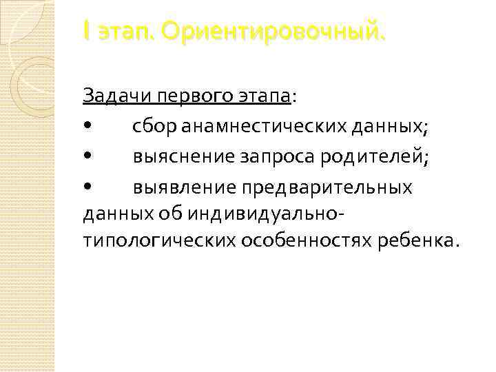 I этап. Ориентировочный. Задачи первого этапа: • сбор анамнестических данных; • выяснение запроса родителей;