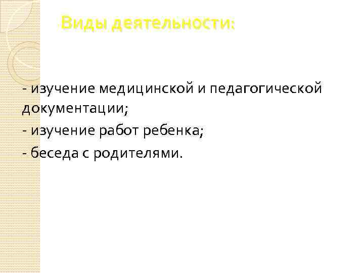 Виды деятельности: - изучение медицинской и педагогической документации; - изучение работ ребенка; - беседа