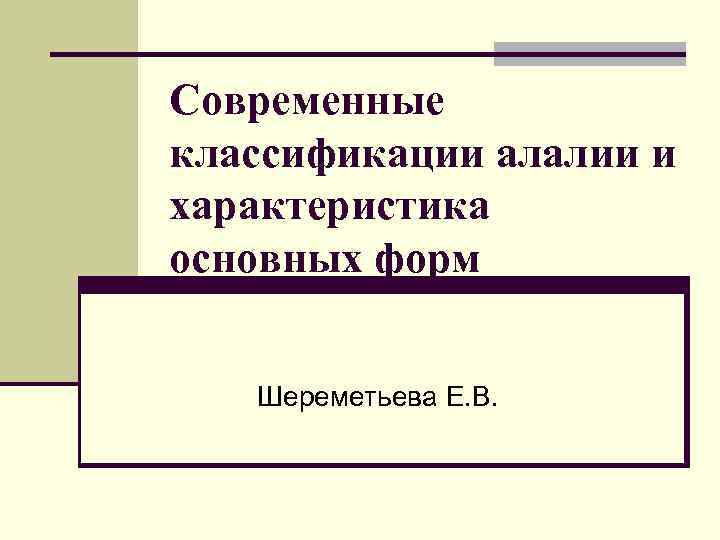 Современные классификации алалии и характеристика основных форм Шереметьева Е. В. 