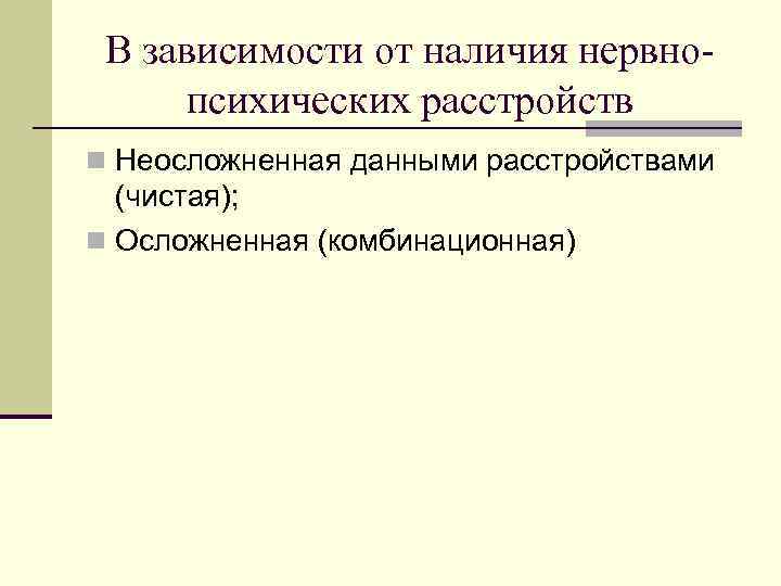 В зависимости от наличия нервнопсихических расстройств n Неосложненная данными расстройствами (чистая); n Осложненная (комбинационная)