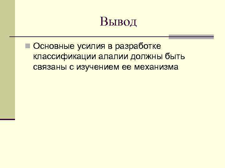 Вывод n Основные усилия в разработке классификации алалии должны быть связаны с изучением ее