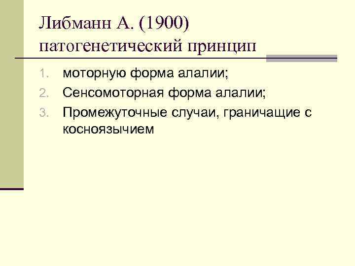 Либманн А. (1900) патогенетический принцип моторную форма алалии; 2. Сенсомоторная форма алалии; 3. Промежуточные