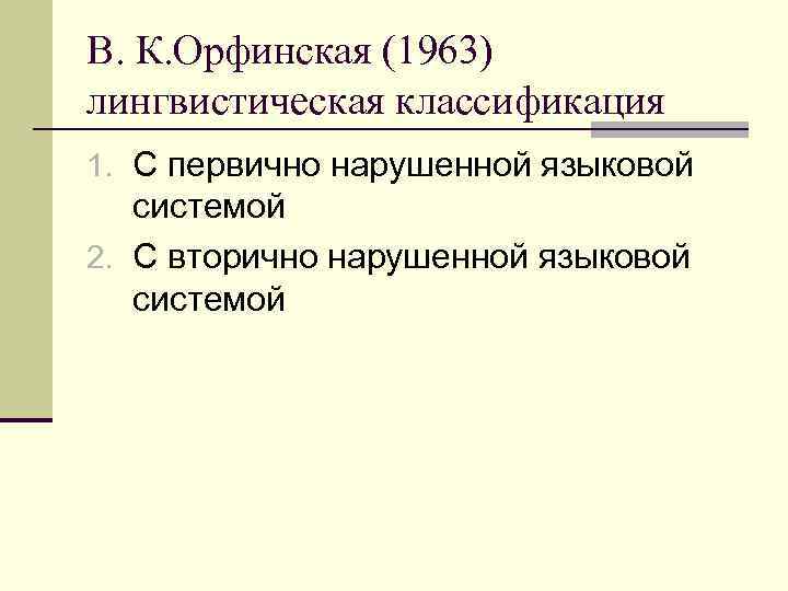 В. К. Орфинская (1963) лингвистическая классификация 1. С первично нарушенной языковой системой 2. С