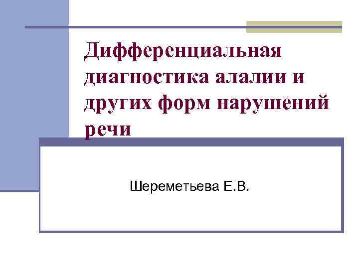 Дифференциальная диагностика алалии и других форм нарушений речи Шереметьева Е. В. 