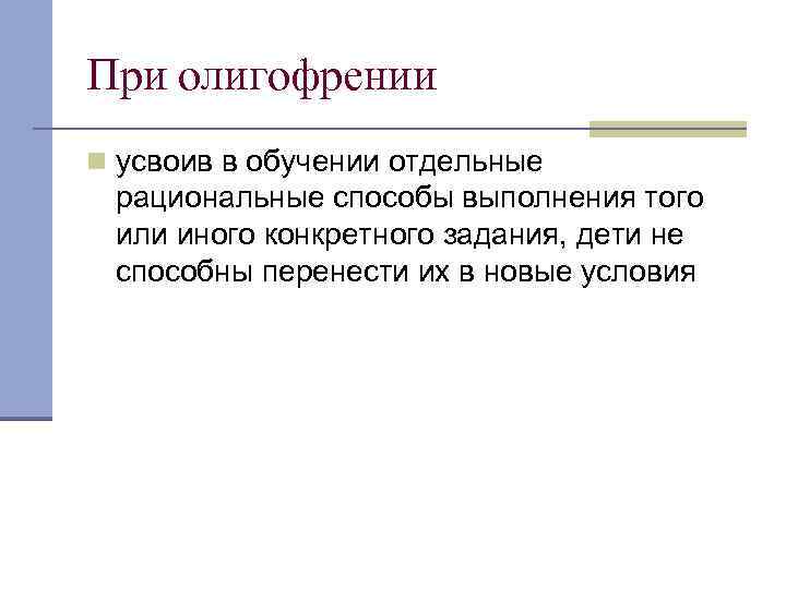 При олигофрении n усвоив в обучении отдельные рациональные способы выполнения того или иного конкретного