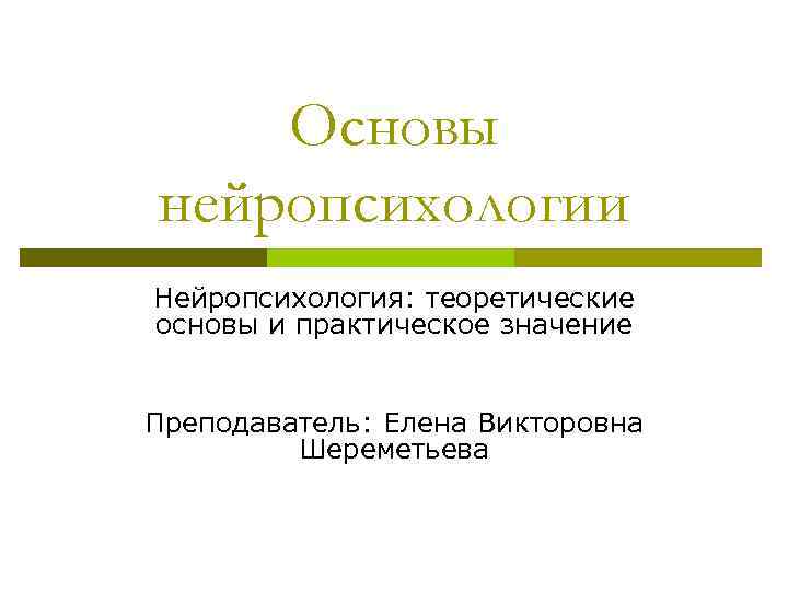 Основы нейропсихологии Нейропсихология: теоретические основы и практическое значение Преподаватель: Елена Викторовна Шереметьева 