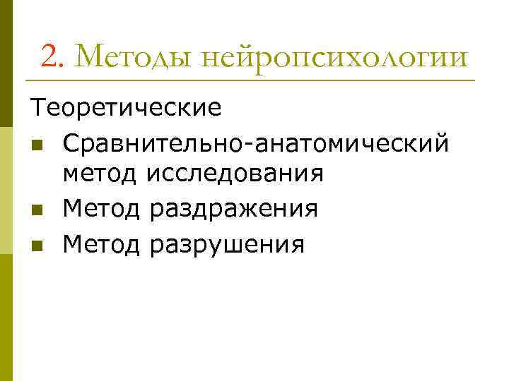 2. Методы нейропсихологии Теоретические n Сравнительно-анатомический метод исследования n Метод раздражения n Метод разрушения