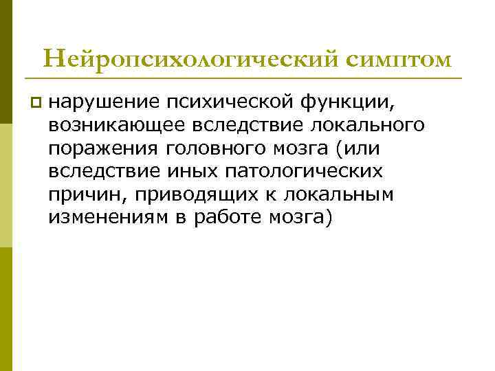 Нейропсихологический симптом p нарушение психической функции, возникающее вследствие локального поражения головного мозга (или вследствие