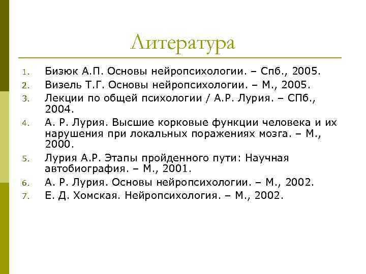 Литература 1. 2. 3. 4. 5. 6. 7. Бизюк А. П. Основы нейропсихологии. –