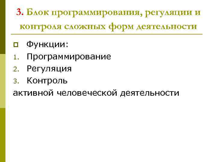 3. Блок программирования, регуляции и контроля сложных форм деятельности Функции: 1. Программирование 2. Регуляция