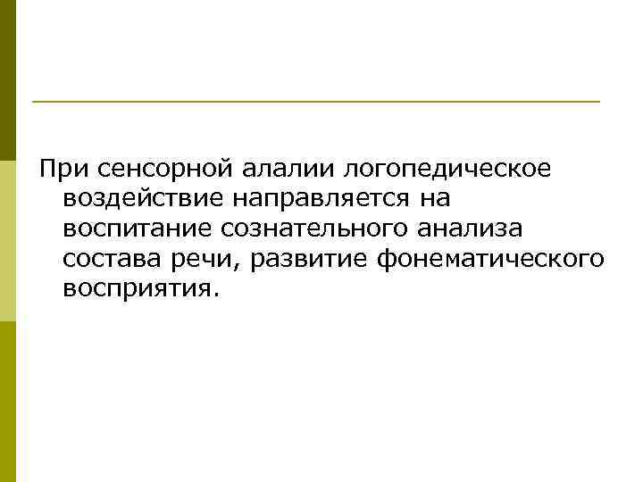 При сенсорной алалии логопедическое воздействие направляется на воспитание сознательного анализа состава речи, развитие фонематического