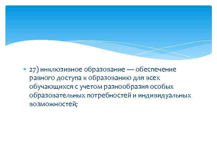  27) инклюзивное образование — обеспечение равного доступа к образованию для всех обучающихся с