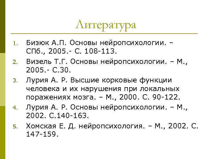 Литература 1. 2. 3. 4. 5. Бизюк А. П. Основы нейропсихологии. – СПб. ,