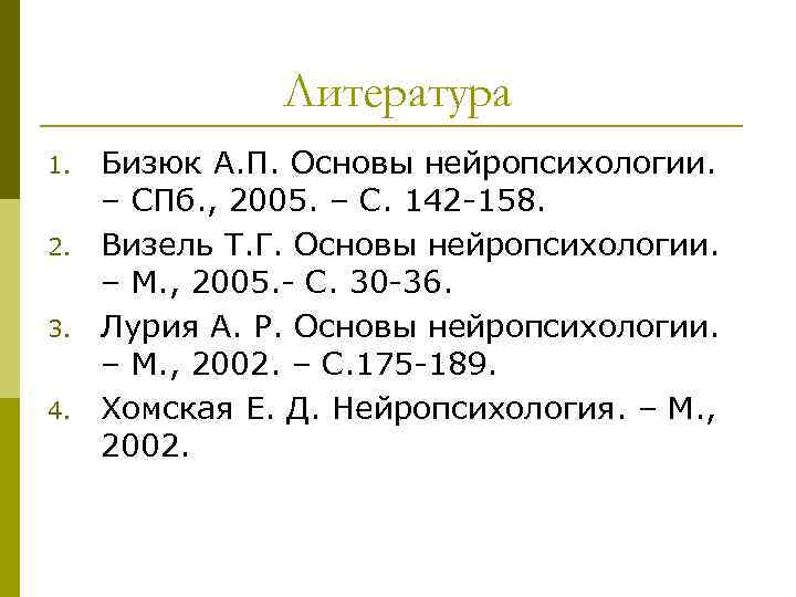 Литература 1. 2. 3. 4. Бизюк А. П. Основы нейропсихологии. – СПб. , 2005.