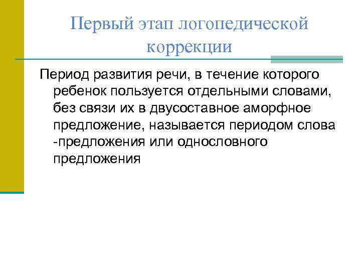 Первый этап логопедической коррекции Период развития речи, в течение которого ребенок пользуется отдельными словами,