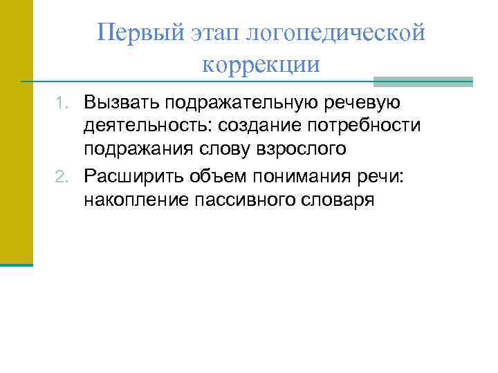 Первый этап логопедической коррекции 1. Вызвать подражательную речевую деятельность: создание потребности подражания слову взрослого