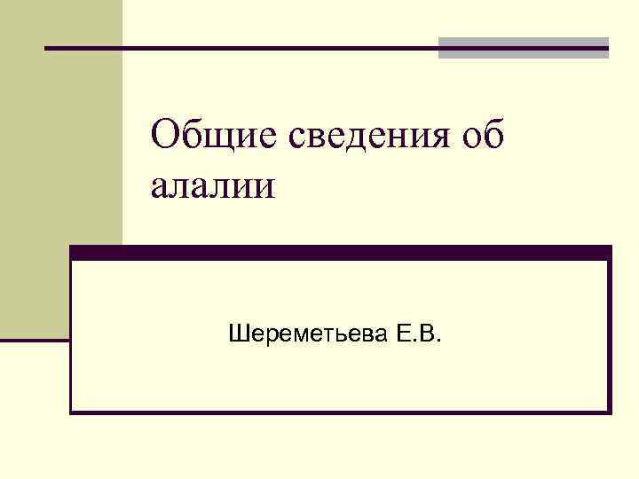 Общие сведения об алалии Шереметьева Е. В. 