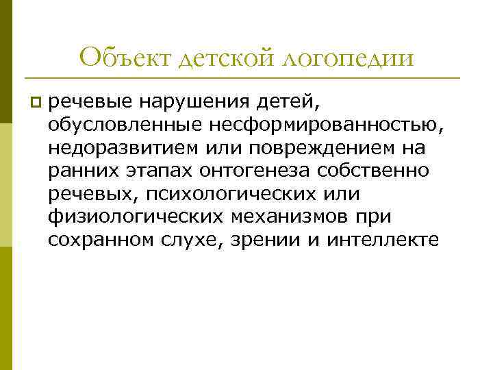 Объект детской логопедии p речевые нарушения детей, обусловленные несформированностью, недоразвитием или повреждением на ранних