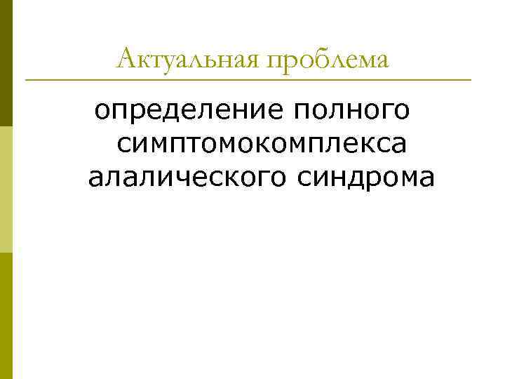 Актуальная проблема определение полного симптомокомплекса алалического синдрома 