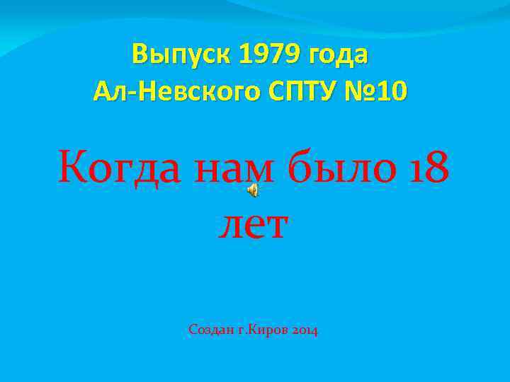 Выпуск 1979 года Ал-Невского СПТУ № 10 Когда нам было 18 лет Создан г.