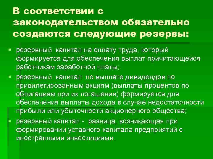В соответствии с законодательством обязательно создаются следующие резервы: § резервный капитал на оплату труда,