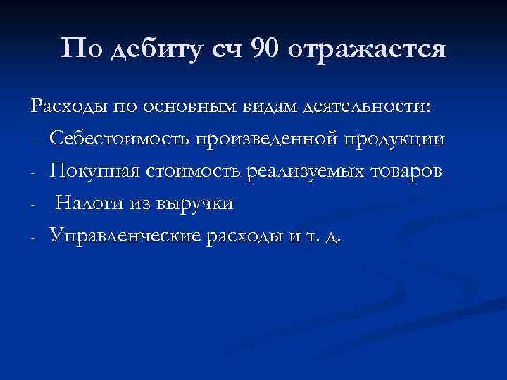 По дебиту сч 90 отражается Расходы по основным видам деятельности: - Себестоимость произведенной продукции